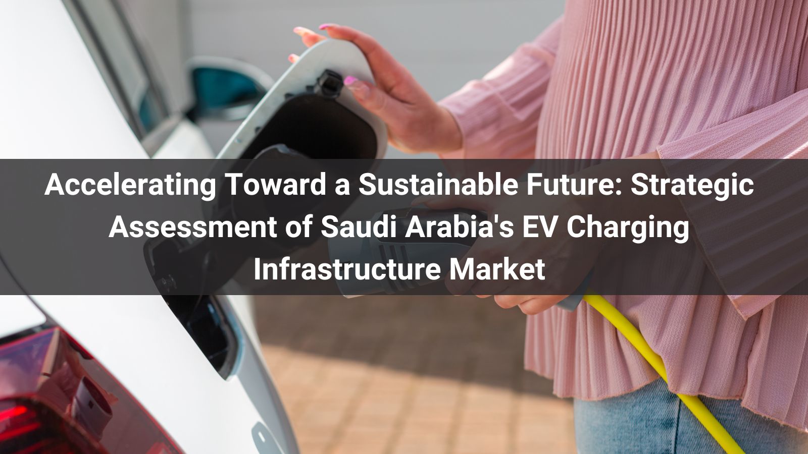 Acelerando hacia un futuro sostenible: Evaluación estratégica del mercado de infraestructura de carga de vehículos eléctricos en Arabia Saudita
   