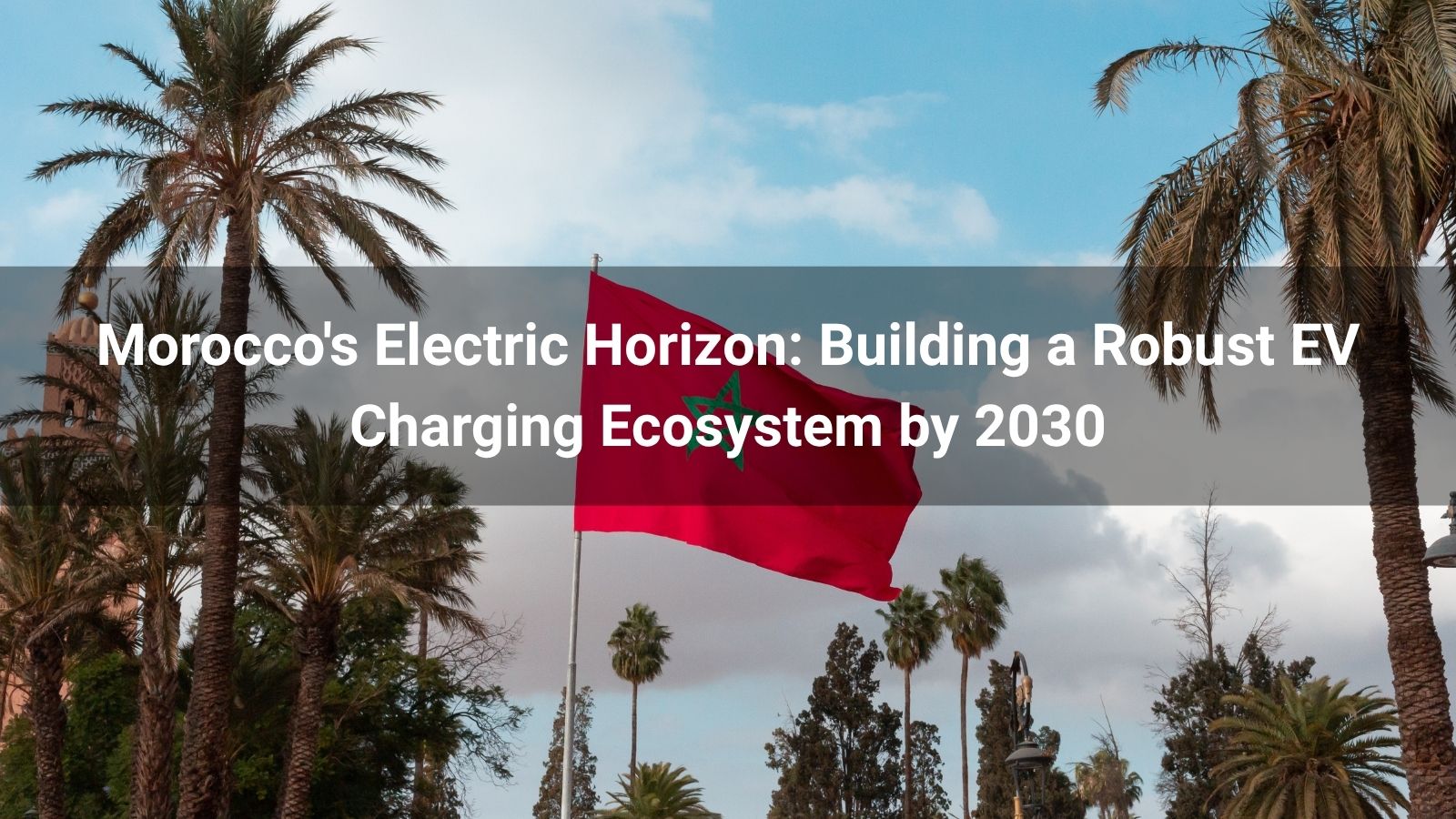 El horizonte eléctrico de Marruecos: Construyendo un ecosistema de carga de vehículos eléctricos robusto para 2030
   