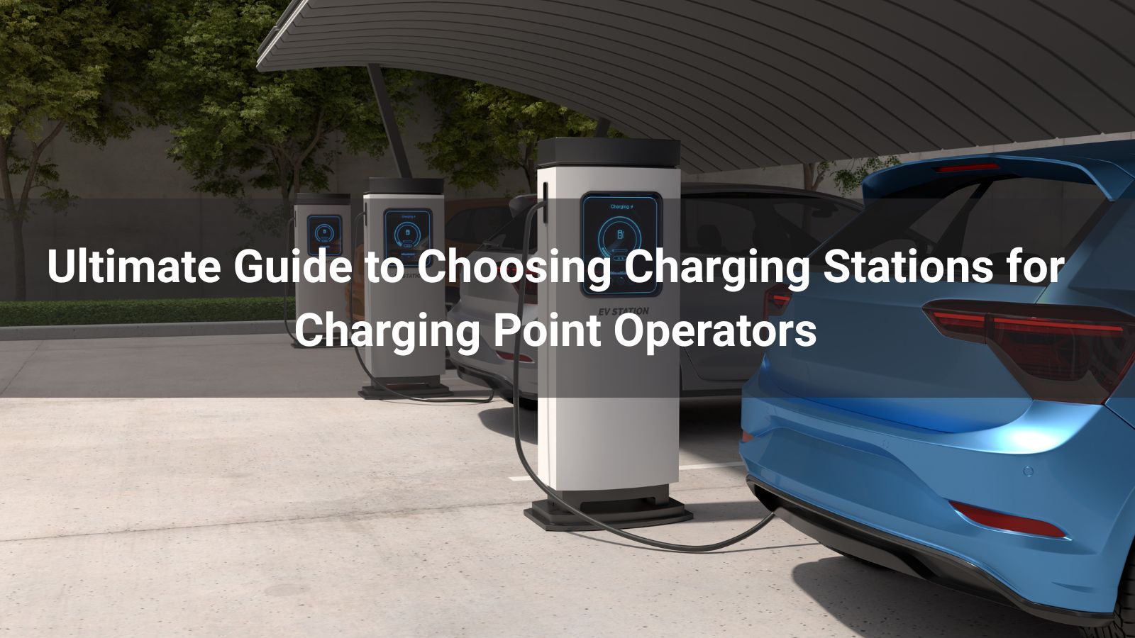 Guía definitiva para elegir estaciones de carga para operadores de puntos de carga
   