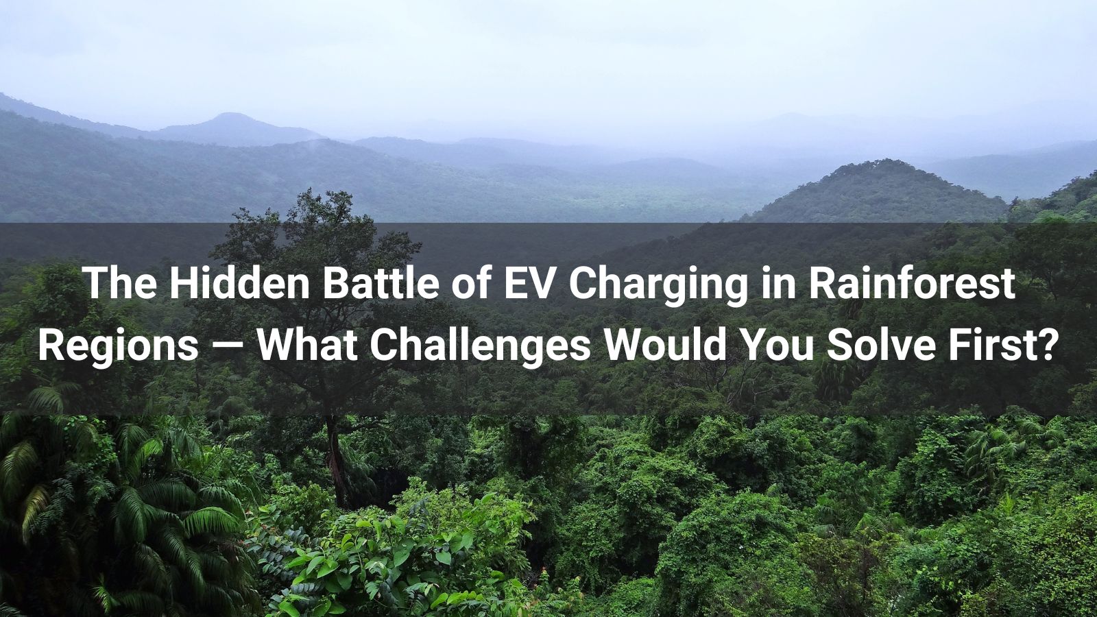 La batalla oculta de la carga de vehículos eléctricos en regiones de selva tropical 
   —¿Qué desafíos resolverías primero?
   